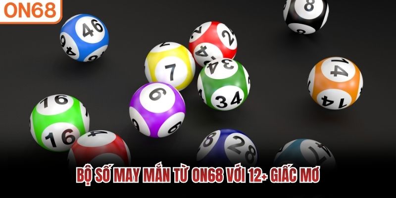 Bộ số may mắn từ ON68 với 12+ giấc mơ