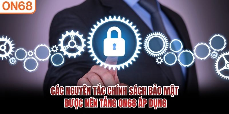 Các nguyên tắc chính sách bảo mật được nền tảng ON68 áp dụng