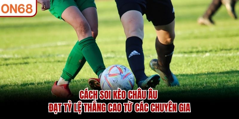 C&aacute;ch soi k&egrave;o ch&acirc;u &Acirc;u đạt tỷ lệ thắng cao từ c&aacute;c chuy&ecirc;n gia