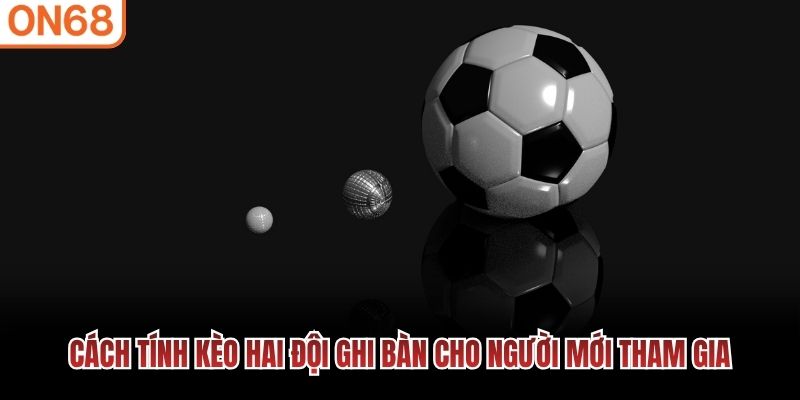 C&aacute;ch t&iacute;nh k&egrave;o hai đội ghi b&agrave;n cho người mới tham gia
