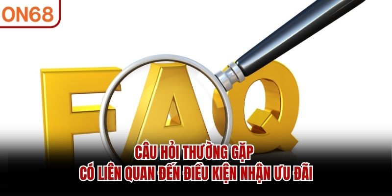 Câu hỏi thường gặp có liên quan đến điều kiện nhận ưu đãi