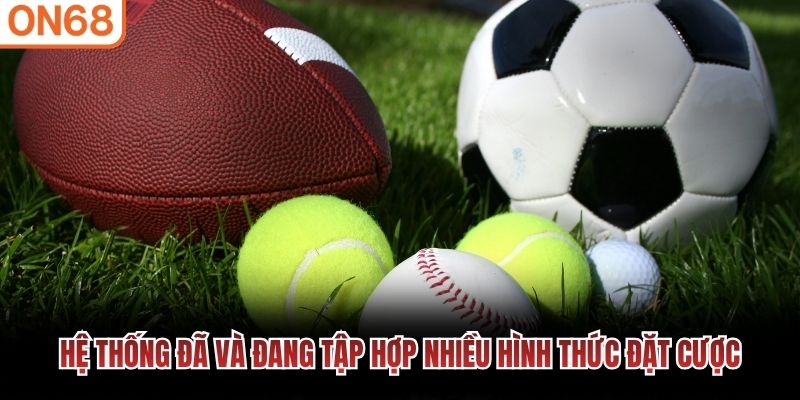 Hệ thống đã và đang tập hợp nhiều hình thức đặt cược