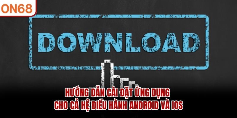 Hướng dẫn cài đặt ứng dụng cho cả hệ điều hành Android và iOS