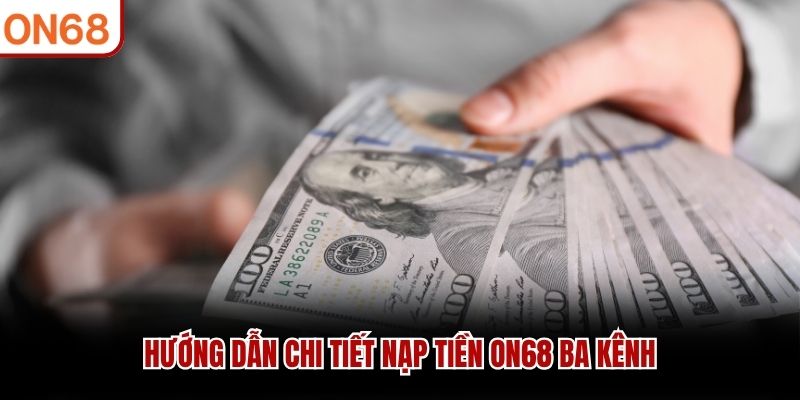 Hướng dẫn chi tiết nạp tiền ON68 ba kênh