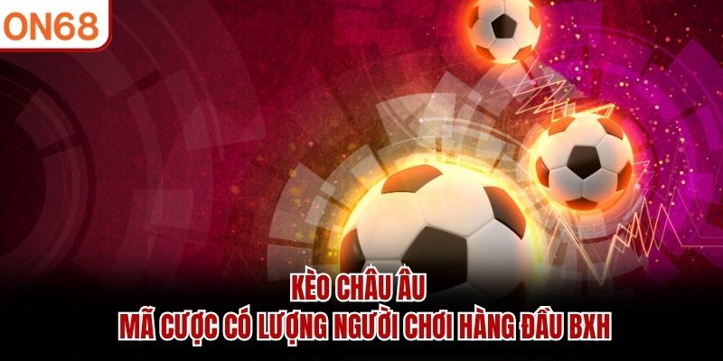 K&egrave;o ch&acirc;u &Acirc;u - M&atilde; cược c&oacute; lượng người chơi h&agrave;ng đầu BXH
