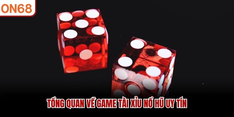 Tổng quan về game tài xỉu nổ hũ uy tín