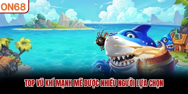 Top vũ khí mạnh mẽ được nhiều người lựa chọn